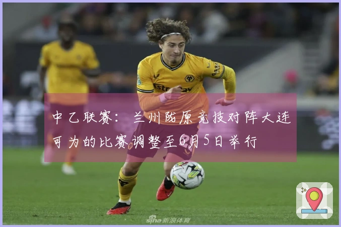 中乙联赛：兰州陇原竞技对阵大连可为的比赛调整至6月5日举行